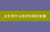 现在女生学什么技术比较好发展.jpg